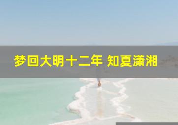 梦回大明十二年 知夏潇湘